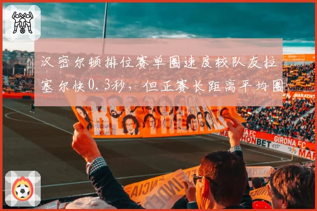 汉密尔顿排位赛单圈速度较队友拉塞尔快0.3秒，但正赛长距离平均圈速反被超0.15秒
