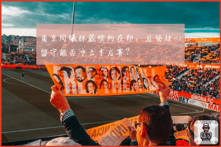 南京同曦林葳续约在即,后场核心留守能否冲击季后赛?