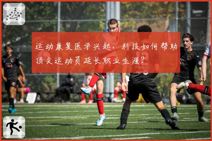 运动康复医学兴起,科技如何帮助顶尖运动员延长职业生涯?