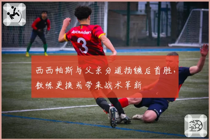 西西帕斯与父亲分道扬镳后首胜，教练更换或带来战术革新