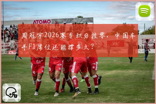 周冠宇2026赛季积分挂零，中国车手F1席位还能撑多久？
