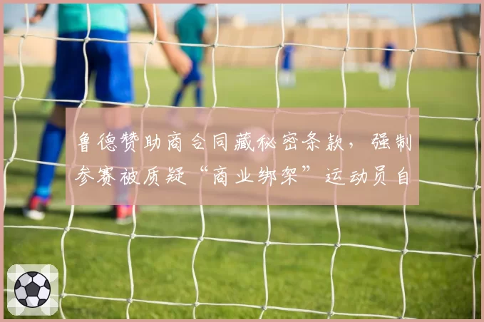 鲁德赞助商合同藏秘密条款，强制参赛被质疑“商业绑架”运动员自由