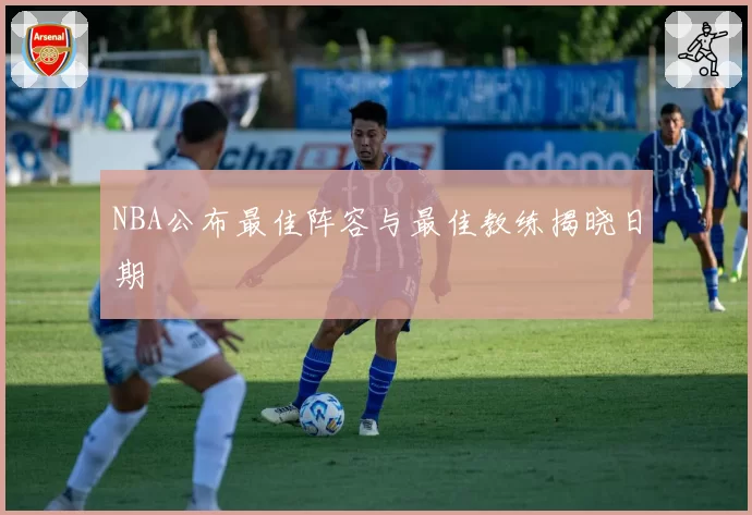 NBA公布最佳阵容与最佳教练揭晓日期