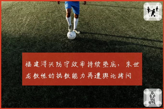 福建浔兴防守效率持续垫底,朱世龙教练的执教能力再遭舆论拷问