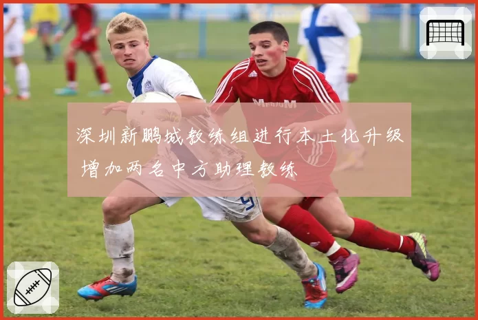 深圳新鹏城教练组进行本土化升级 增加两名中方助理教练