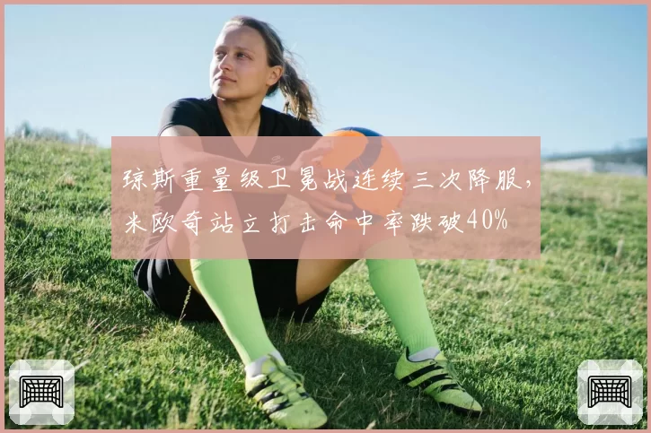 琼斯重量级卫冕战连续三次降服，米欧奇站立打击命中率跌破40%