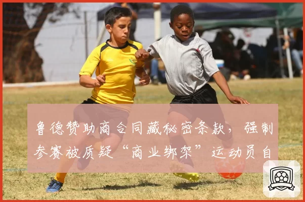 鲁德赞助商合同藏秘密条款，强制参赛被质疑“商业绑架”运动员自由