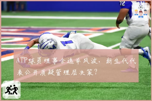 ATP球员理事会选举风波,新生代代表公开质疑管理层决策?