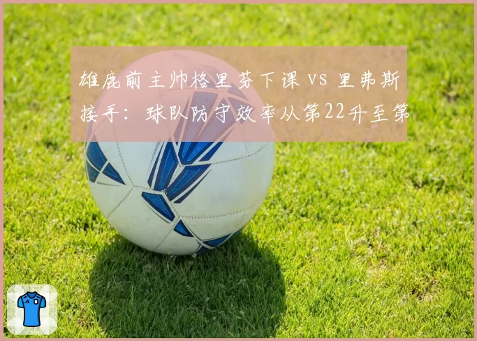 雄鹿前主帅格里芬下课 vs 里弗斯接手：球队防守效率从第22升至第8