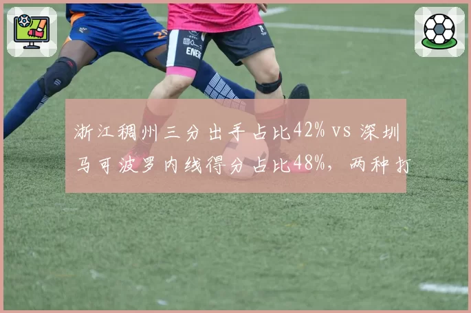 浙江稠州三分出手占比42% vs 深圳马可波罗内线得分占比48%，两种打法谁更高效？