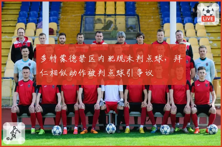 多特蒙德禁区内犯规未判点球，拜仁相似动作被判点球引争议