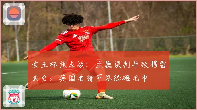 女王杯焦点战：主裁误判导致穆雷丢分，英国名将罕见怒砸毛巾