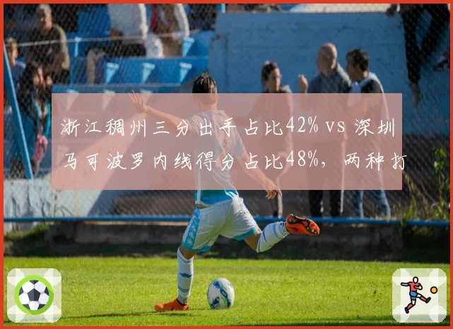 浙江稠州三分出手占比42% vs 深圳马可波罗内线得分占比48%，两种打法谁更高效？