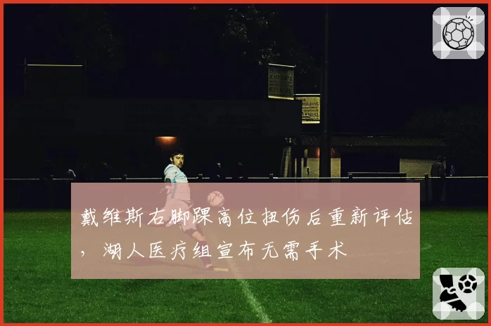 戴维斯右脚踝高位扭伤后重新评估,湖人医疗组宣布无需手术