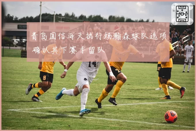 青岛国信海天执行杨瀚森球队选项 确认其下赛季留队