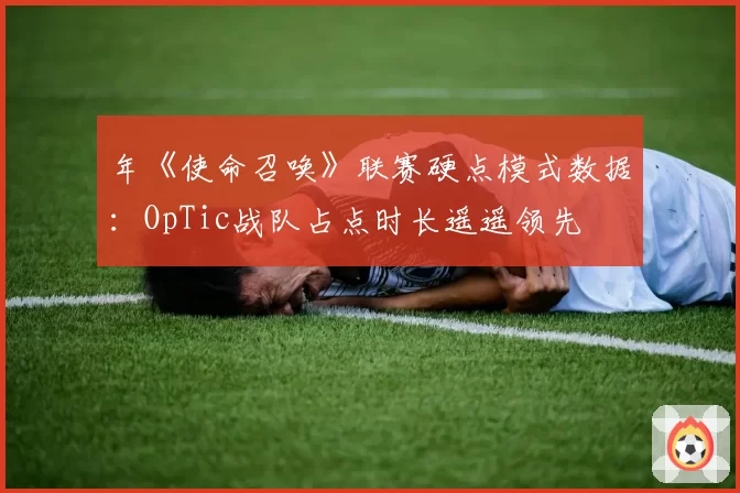 年《使命召唤》联赛硬点模式数据：OpTic战队占点时长遥遥领先