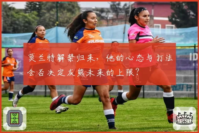 莫兰特解禁归来,他的心态与打法会否决定灰熊未来的上限?