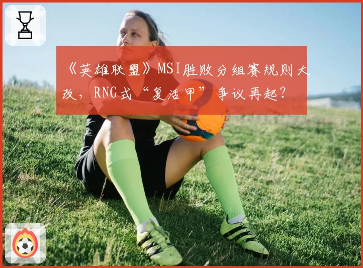 《英雄联盟》MSI胜败分组赛规则大改，RNG式“复活甲”争议再起？