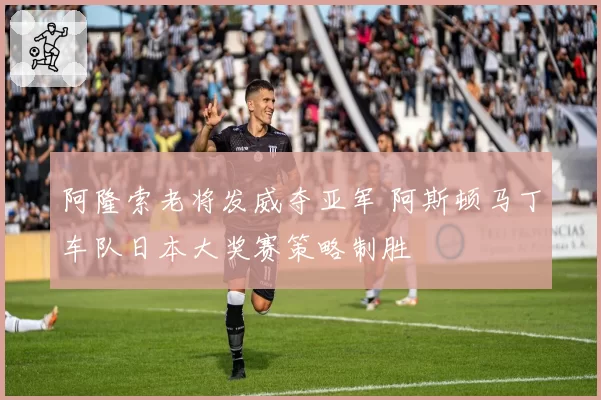 阿隆索老将发威夺亚军 阿斯顿马丁车队日本大奖赛策略制胜