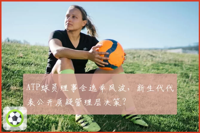 ATP球员理事会选举风波,新生代代表公开质疑管理层决策?
