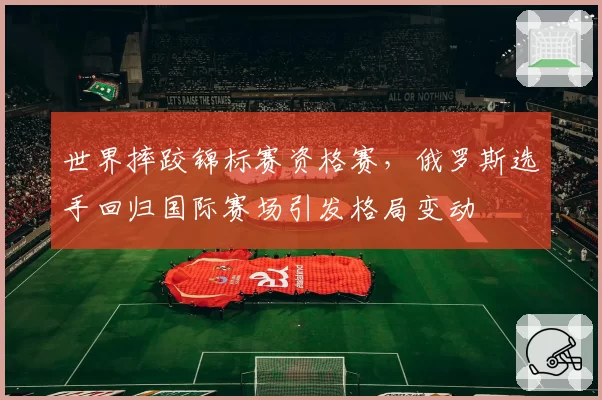 世界摔跤锦标赛资格赛，俄罗斯选手回归国际赛场引发格局变动